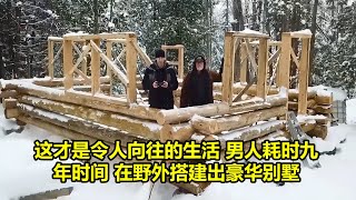 这才是令人向往的生活 男人耗时九年时间 在野外搭建出豪华别墅  | 在野外建造