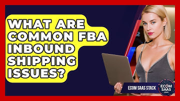 What Are Common FBA Inbound Shipping Issues? - Ecom SaaS Stack