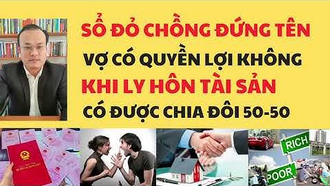 Sổ Đỏ Chồng Đứng Tên.Vợ Có Quyền Lợi Gì Không.Khi Ly Hôn Tài Sản Có Được Chia Đôi 50-50