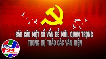 Báo cáo một số vấn đề mới, quan trọng trong dự thảo các văn kiện