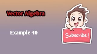 Vector Algebra - NCERT Examples -10 | Class 12 Maths Chapter 10 | CBSE