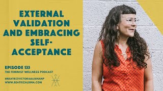 External Validation and Embracing Self-Acceptance | Feminist Wellness | Episode 133