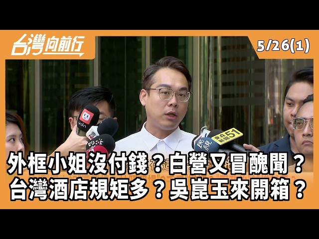 外框小姐沒付錢？白營又冒醜聞？ 台灣酒店規矩多？吳崑玉來開箱？ 2026.05.26【台灣向前行 Part1】