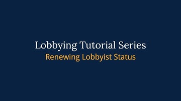 Lobbyist Tutorial Series: Renewing Lobbyist Status