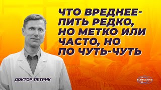 Что вреднее: пить редко,но метко или часто, но по чуть-чуть.