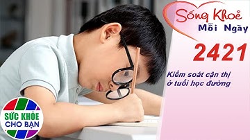 Kiểm soát cận thị ở tuổi học đường | Sống khỏe mỗi ngày – Kỳ 2421
