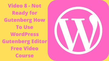 video 8 - Not Ready for Gutenberg How To Use Wordpress Gutenberg Editor Free Video Course