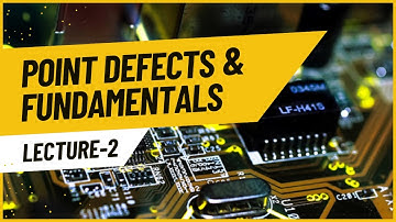Lecture 02: Point Defects and Fundamentals