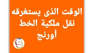 نقل ملكية خط اورنج بياخد وقت اد ايه ؟ اعرف المدة التى يستغرقها الخط ليتم نقل ملكيته فى اورانج