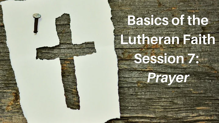 Basics of the Lutheran Faith Session 7: Prayer
