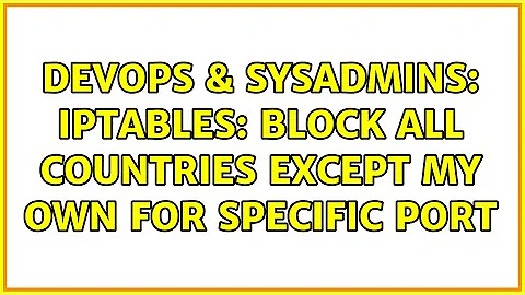DevOps & SysAdmins: Iptables: Block all countries except my own for specific port
