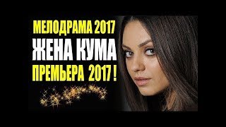 ПРЕМЬЕРА 2017 ВЗОРВАЛА ЮТУБ!   ЖЕНА КУМА   Русские премьеры 2017 новинки, мелодрамы 2017 HD