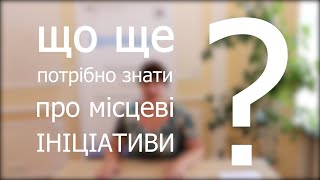 ЩО ЩЕ потрібно знати про місцеві ініціативи?