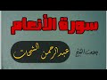 سورة الأنعام القارئ الشيخ عبدالرحمن الشحات سورة الأنعام القارئ الشيخ عبدالرحمن الشحات