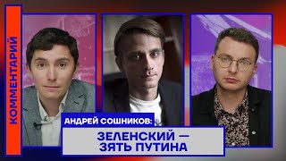 ЗЕЛЕНСКИЙ — ЗЯТЬ ПУТИНА — АНДРЕЙ СОШНИКОВ