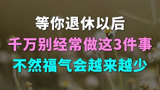 等你退休以后千万别经常做这3件事不然福气会越来越少养老 老年 晚年生活 中年老生活馆 人生感悟 养生 老年生活 家庭婚姻 心灵鸡汤 哲理 情感故事 为人处世 生活经验 幸福人生 故事 中年生活