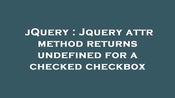 jQuery : Jquery attr method returns undefined for a checked checkbox