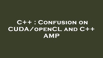 C++ : Confusion on CUDA/openCL and C++ AMP