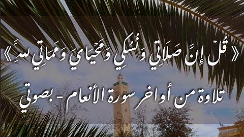 { قُلۡ إِنَّ صَلَاتِي وَنُسُكِي وَمَحۡيَايَ وَمَمَاتِي لِلَّهِ }- تلاوة من أواخر سورة الأنعام