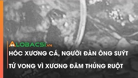 Hóc xương cá, người đàn ông suýt tử vong vì xương đâm thủng ruột