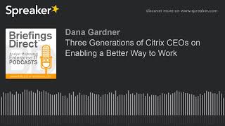 Three Generations of Citrix CEOs on Enabling a Better Way to Work