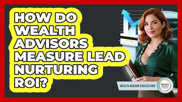 How Do Wealth Advisors Measure Lead Nurturing ROI? - Wealth Advisor Success Hub