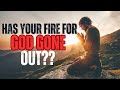 HAS YOUR FIRE FOR GOD GONE OUT?
