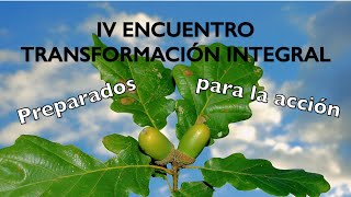 TRANSFORMACIÓN INTEGRAL IV ENCUENTRO  - Preparados para la acción