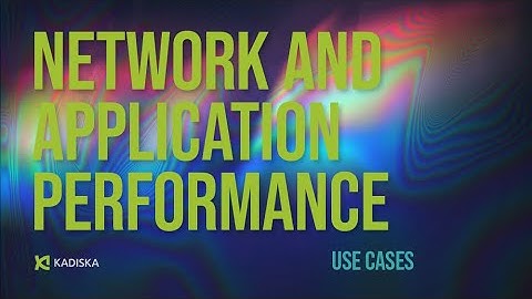 Kadiska Network and Application Performance Use Cases