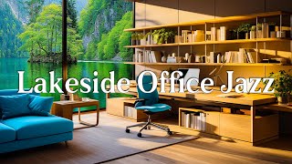 Lakeside Office Jazz | Gentle Summer Office Ambience by Lakeside to Work | Relaxing Jazz Office