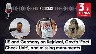 US and Germany on Kejriwal, Govt’s ‘Fact Check Unit’, and Missing Monuments | 3 Things Podcast