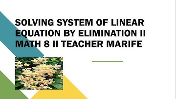SOLVING SYSTEM OF LINEAR EQUATION BY ELIMINATION II MATH 8 II TEACHER MARIFE IITeacher Marife Adonis