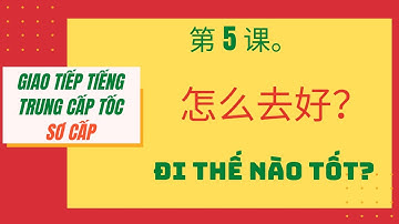 第 5 课。怎么去好？BÀI 5. ĐI THẾ NÀO TỐT? _ Giao tiếp tiếng Trung cấp tốc_SƠ CẤP. #05