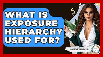 What Is Exposure Hierarchy Used For? - Cognitive Therapy Hub