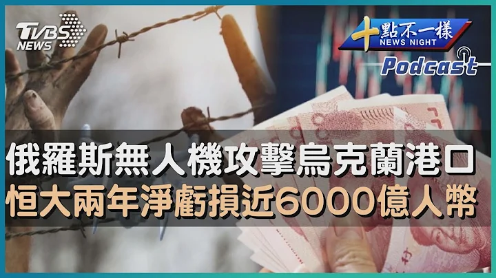 【十点不一样】国际焦点话题PODCAST| 20230719 俄罗斯无人机攻击乌克兰港口   恒大两年净亏损近6000亿人币  @TVBSNEWS01 - 天天要闻