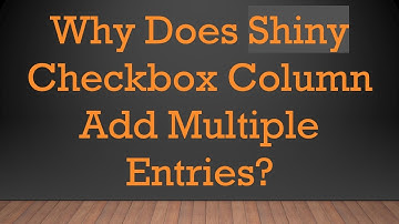 Why Does Shiny Checkbox Column Add Multiple Entries?