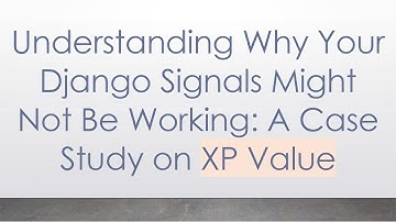 Understanding Why Your Django Signals Might Not Be Working: A Case Study on XP Value