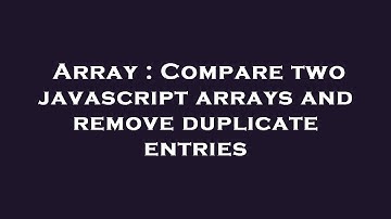 Array : Compare two javascript arrays and remove duplicate entries