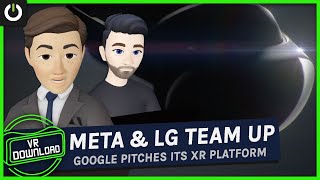 VR Download: Meta & LG Confirm Partnership As Google Pitches Its Own XR Platform