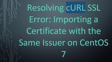 Resolving cURL SSL Error: Importing a Certificate with the Same Issuer on CentOS 7