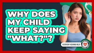 Why Does My Child Keep Saying "What?"?