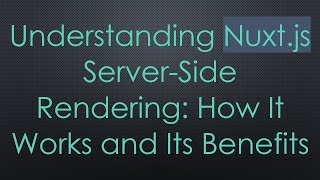 Understanding Nuxt.js Server-Side Rendering: How It Works and Its Benefits