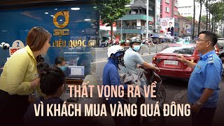 Nhiều người thất vọng ra về vì lượng khách mua vàng miếng SJC quá đông