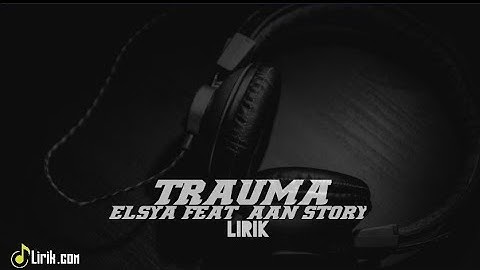 TRAUMA - ELSYA FEAT  AAN STORY(LIRIK LAGU)