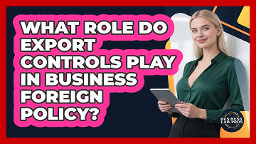 What Role Do Export Controls Play In Business Foreign Policy? - Business Law Pros