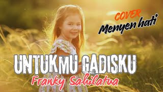 UNTUKMU GADISKU- FRANKY SAHILATUA | COVER MENYETUH HATI