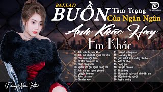 ANH KHÁC HAY EM KHÁC - NGÂN NGÂN COVER - Nhạc Trẻ Ballad Việt Buồn Hay Nhất 2024 , Ballad Tâm Trạng