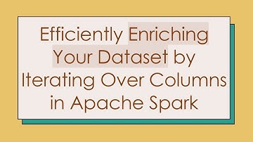 Efficiently Enriching Your Dataset by Iterating Over Columns in Apache Spark
