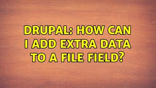 Drupal: How can I add extra data to a file field? (3 Solutions!!)