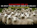 IS SALVATION FOR ALL OR ONLY FOR THE LOST SHEEP OF ISRAEL? (AN IMPORTANT STUDY OF MESSIANIC PROPHECY